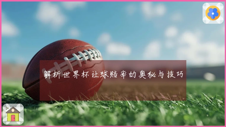 解析世界杯让球赔率的奥秘与技巧