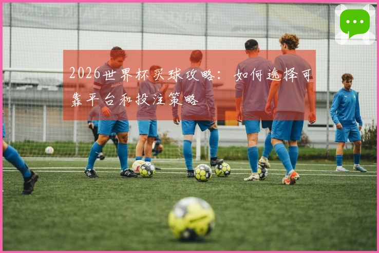 2026世界杯买球攻略：如何选择可靠平台和投注策略