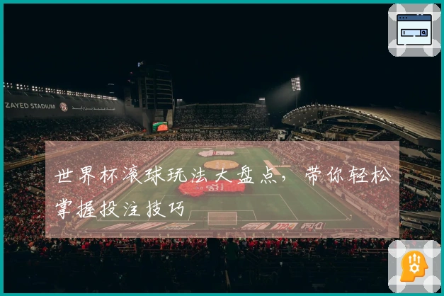 世界杯滚球玩法大盘点，带你轻松掌握投注技巧