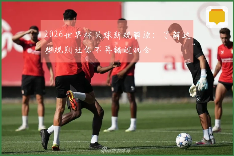 2026世界杯买球新规解读：了解这些规则让你不再错过机会