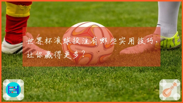 世界杯滚球投注有哪些实用技巧，让你赢得更多？
