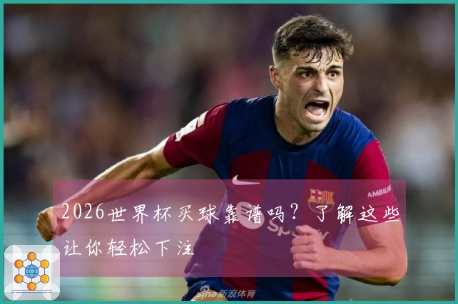 2026世界杯买球靠谱吗？了解这些让你轻松下注