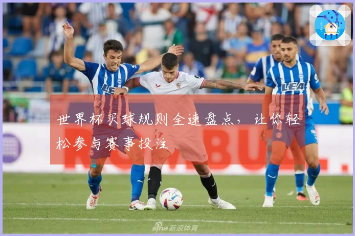 世界杯买球规则全速盘点，让你轻松参与赛事投注