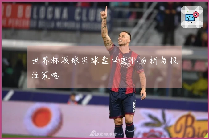 世界杯滚球买球盘口变化分析与投注策略