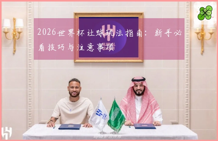 2026世界杯让球玩法指南:新手必看技巧与注意事项