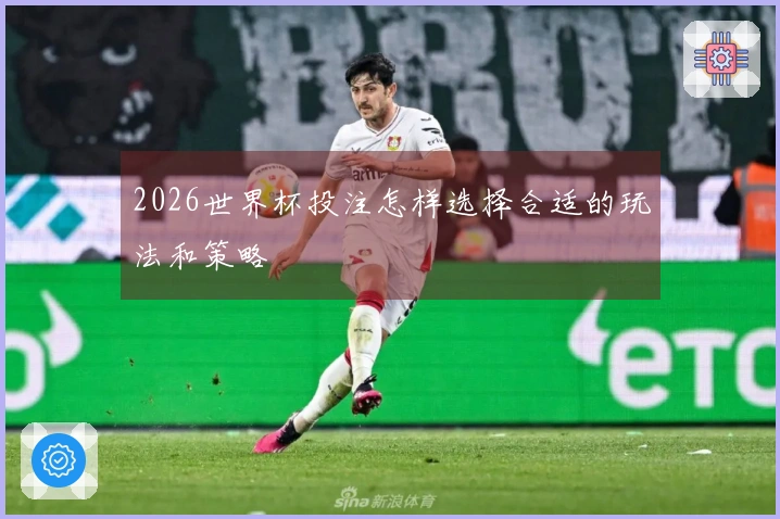 2026世界杯投注怎样选择合适的玩法和策略