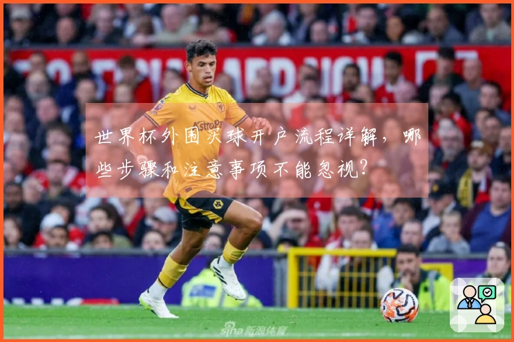 世界杯外围买球开户流程详解，哪些步骤和注意事项不能忽视？