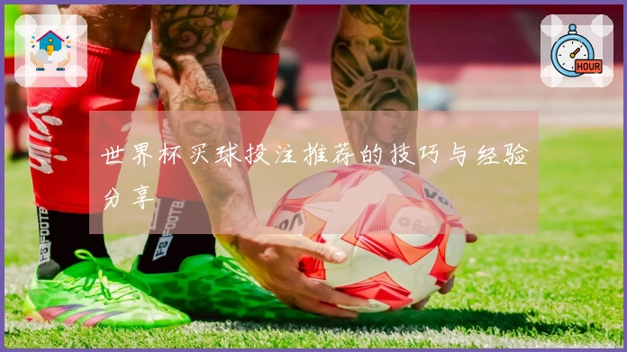 世界杯买球投注推荐的技巧与经验分享