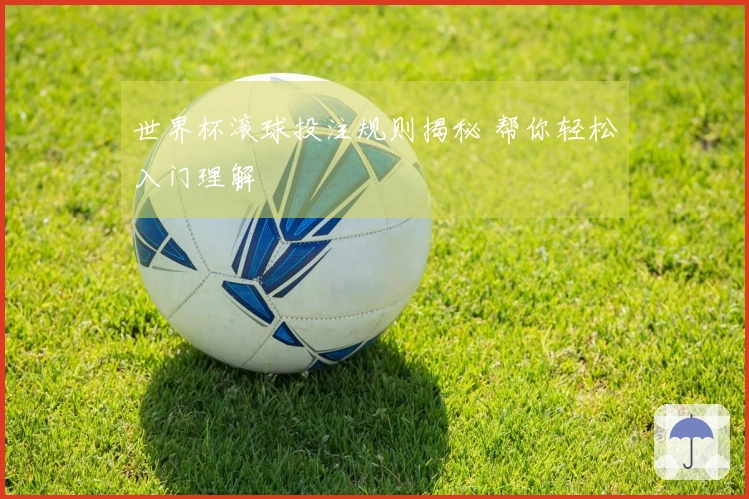 世界杯滚球投注规则揭秘 帮你轻松入门理解