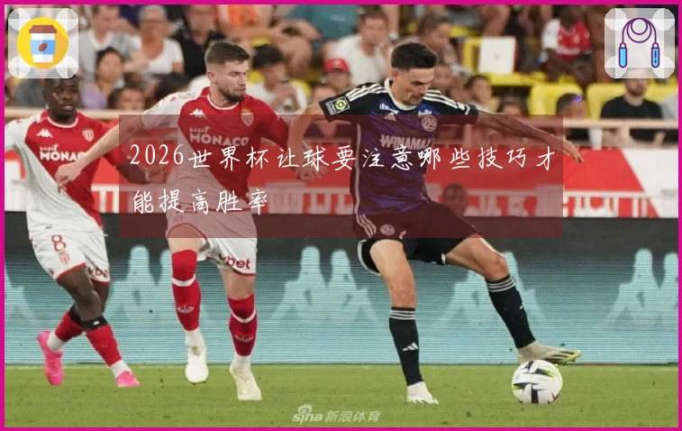 2026世界杯让球要注意哪些技巧才能提高胜率