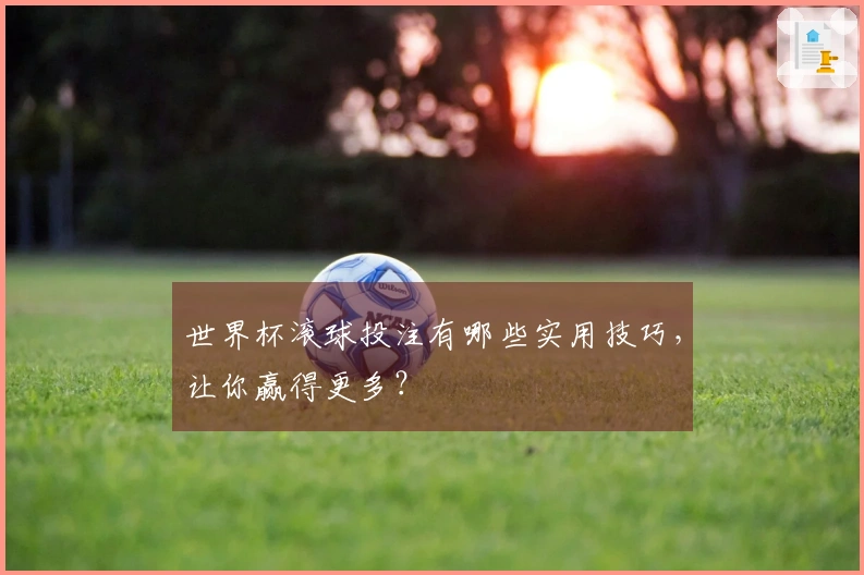 世界杯滚球投注有哪些实用技巧，让你赢得更多？